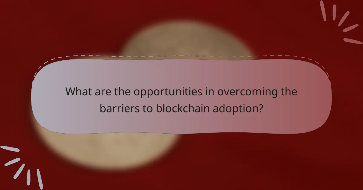 What are the opportunities in overcoming the barriers to blockchain adoption?